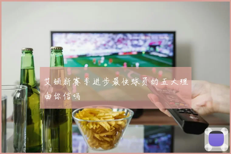 艾顿新赛季进步最快球员的五大理由你信吗