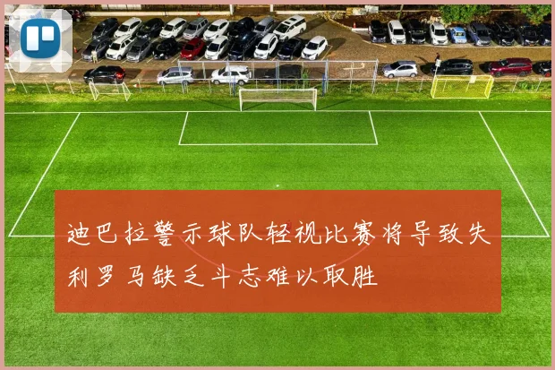 迪巴拉警示球队轻视比赛将导致失利罗马缺乏斗志难以取胜