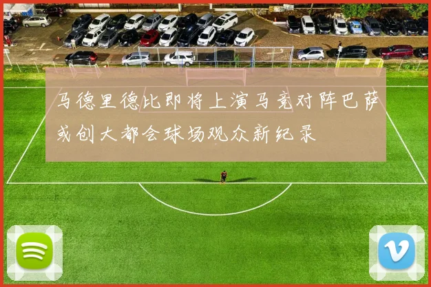 马德里德比即将上演马竞对阵巴萨或创大都会球场观众新纪录