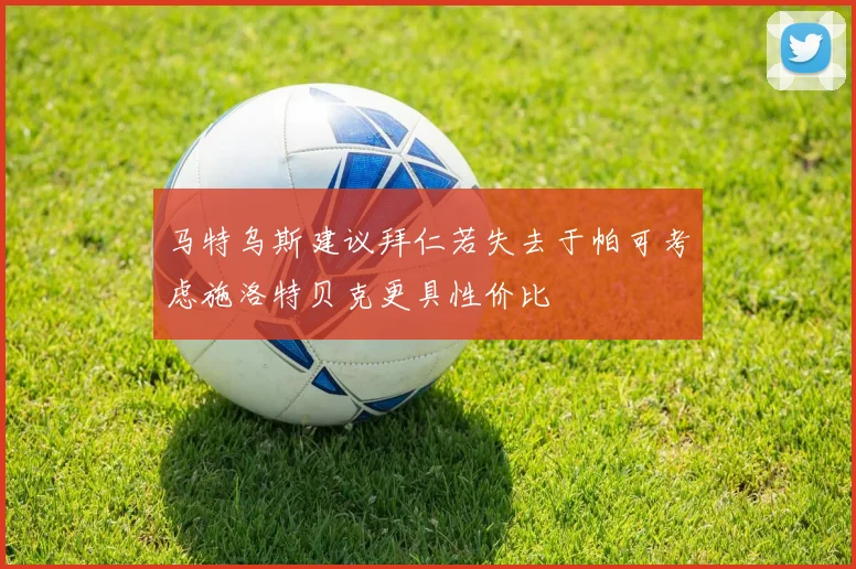 马特乌斯建议拜仁若失去于帕可考虑施洛特贝克更具性价比