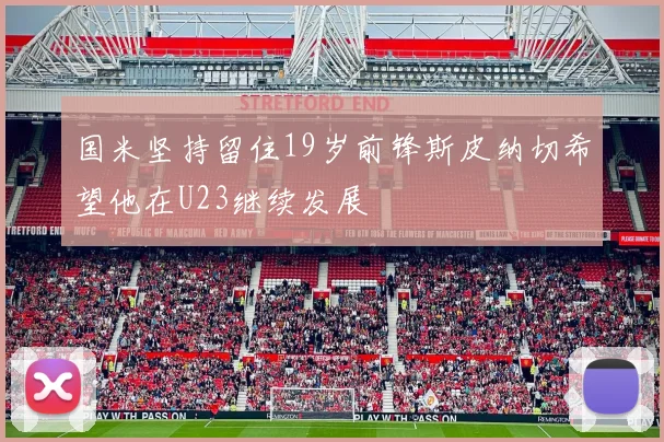 国米坚持留住19岁前锋斯皮纳切希望他在U23继续发展