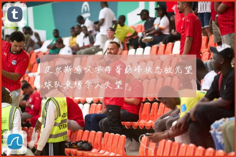 皮尔斯感叹字母哥巅峰状态被无望球队束缚令人失望