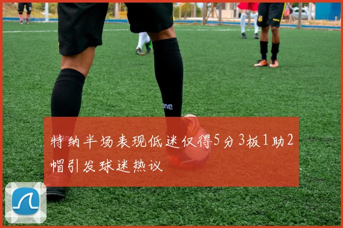 特纳半场表现低迷仅得5分3板1助2帽引发球迷热议