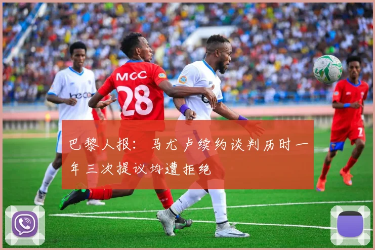 巴黎人报：马尤卢续约谈判历时一年三次提议均遭拒绝