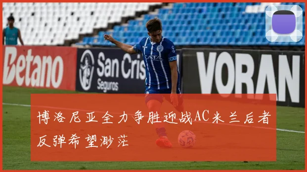 博洛尼亚全力争胜迎战AC米兰后者反弹希望渺茫