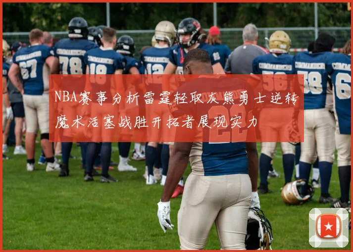NBA赛事分析雷霆轻取灰熊勇士逆转魔术活塞战胜开拓者展现实力