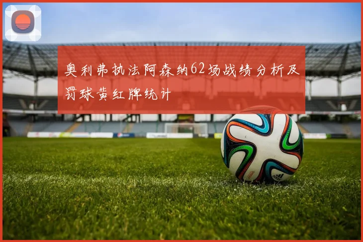 奥利弗执法阿森纳62场战绩分析及罚球黄红牌统计