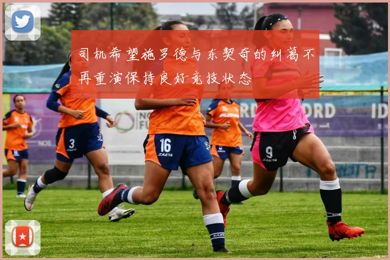 司机希望施罗德与东契奇的纠葛不再重演保持良好竞技状态