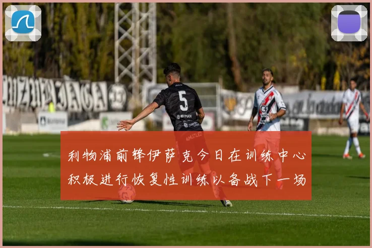 利物浦前锋伊萨克今日在训练中心积极进行恢复性训练以备战下一场比赛