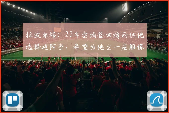 拉波尔塔：23年尝试签回梅西但他选择迈阿密，希望为他立一座雕像