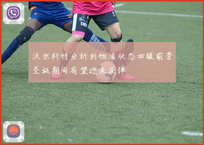 沃尔科特分析利物浦状态回暖前景圣诞期间有望迎来反弹